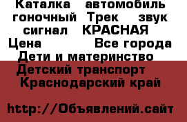 7987 Каталка - автомобиль гоночный “Трек“ - звук.сигнал - КРАСНАЯ › Цена ­ 1 950 - Все города Дети и материнство » Детский транспорт   . Краснодарский край